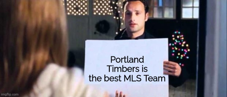 Go Timbers | Portland Timbers is the best MLS Team | image tagged in love actually sign,memes,soccer,mls | made w/ Imgflip meme maker