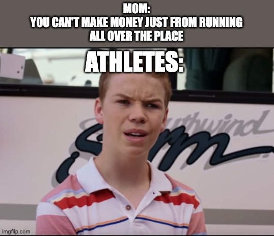 You Guys are Getting Paid | MOM:
YOU CAN'T MAKE MONEY JUST FROM RUNNING
ALL OVER THE PLACE; ATHLETES: | image tagged in you guys are getting paid | made w/ Imgflip meme maker