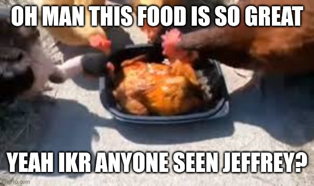 Cannibalism be like : |  OH MAN THIS FOOD IS SO GREAT; YEAH IKR ANYONE SEEN JEFFREY? | image tagged in lol,unfunny,wants to know your location,sus,funny | made w/ Imgflip meme maker