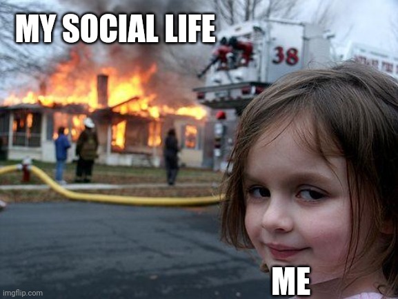 Thank you social media | MY SOCIAL LIFE; ME | image tagged in memes,disaster girl | made w/ Imgflip meme maker