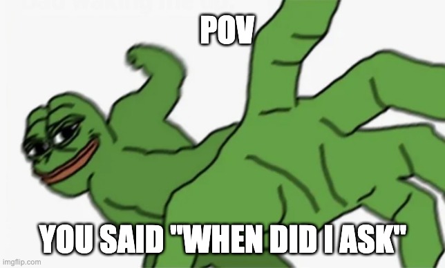 when did i ask | POV; YOU SAID "WHEN DID I ASK" | image tagged in pepe punch | made w/ Imgflip meme maker