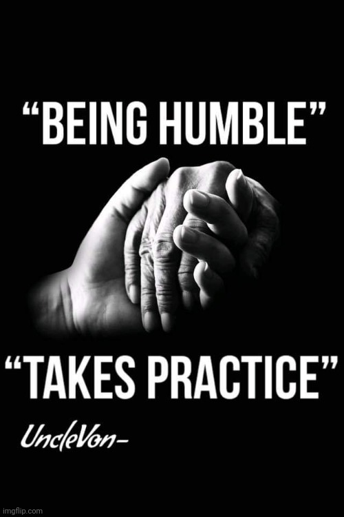 Being Humble takes practice | image tagged in humble,positive thinking | made w/ Imgflip meme maker