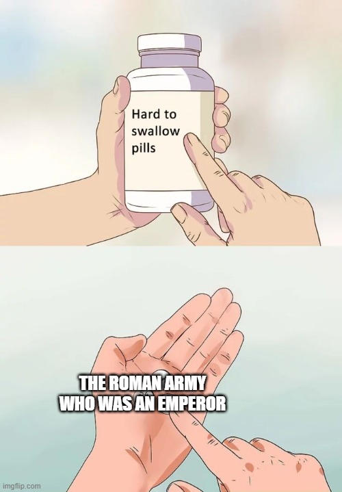 There's a Roman army who was tried to a Roman emperor | THE ROMAN ARMY WHO WAS AN EMPEROR | image tagged in memes,hard to swallow pills | made w/ Imgflip meme maker