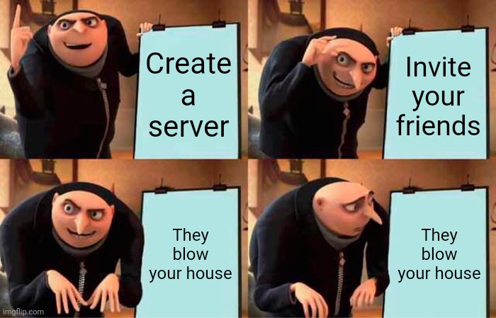 Server with friends be like | Create a server; Invite your friends; They blow your house; They blow your house | image tagged in memes,gru's plan | made w/ Imgflip meme maker