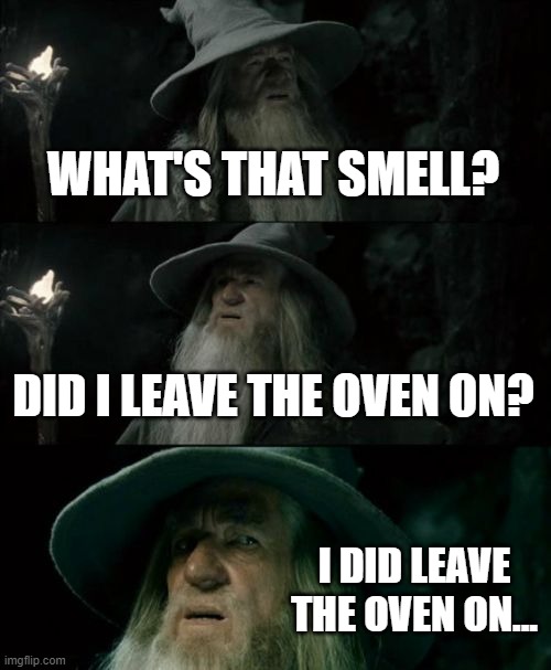 Confused Gandalf Meme | WHAT'S THAT SMELL? DID I LEAVE THE OVEN ON? I DID LEAVE THE OVEN ON... | image tagged in memes,confused gandalf,cookies,oven on | made w/ Imgflip meme maker