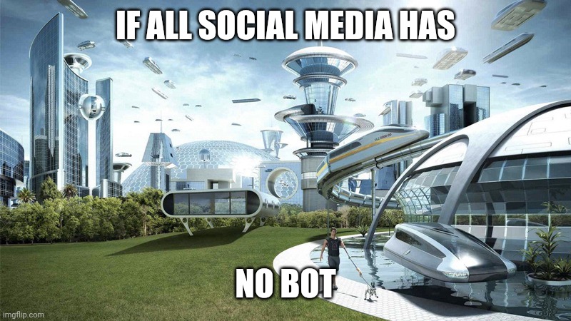 That's 1000000% true | IF ALL SOCIAL MEDIA HAS; NO BOT | image tagged in the future world if,memes | made w/ Imgflip meme maker