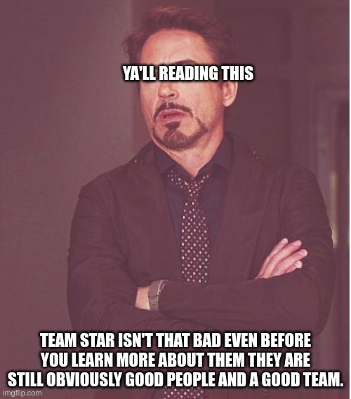 Face You Make Robert Downey Jr | YA'LL READING THIS; TEAM STAR ISN'T THAT BAD EVEN BEFORE YOU LEARN MORE ABOUT THEM THEY ARE STILL OBVIOUSLY GOOD PEOPLE AND A GOOD TEAM. | image tagged in memes,face you make robert downey jr | made w/ Imgflip meme maker