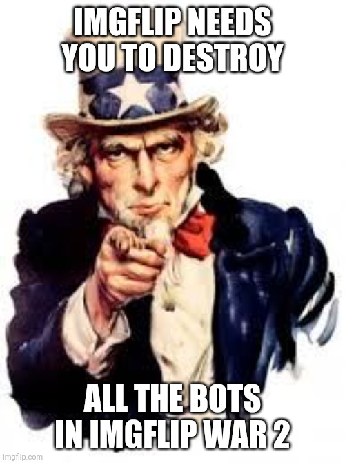 We need you for our community | IMGFLIP NEEDS YOU TO DESTROY; ALL THE BOTS IN IMGFLIP WAR 2 | image tagged in usa needs you,join us,iw2,memes | made w/ Imgflip meme maker