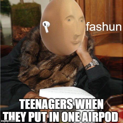 Fashun | fashun; TEENAGERS WHEN THEY PUT IN ONE AIRPOD | image tagged in meme man,fashion,relatable,teenagers,airpods,apple | made w/ Imgflip meme maker