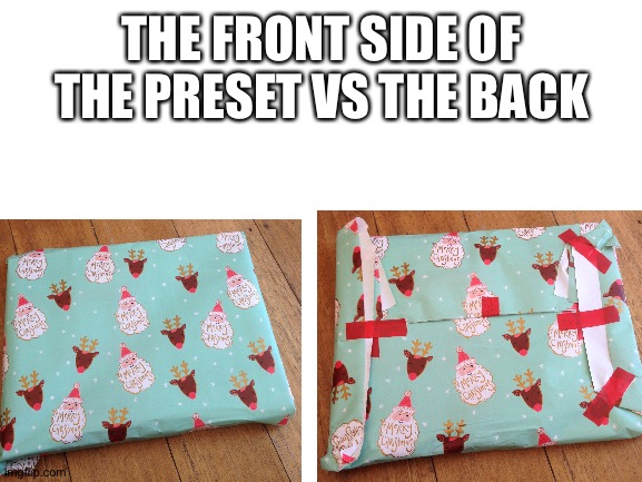THE FRONT SIDE OF THE PRESET VS THE BACK | image tagged in christmas | made w/ Imgflip meme maker