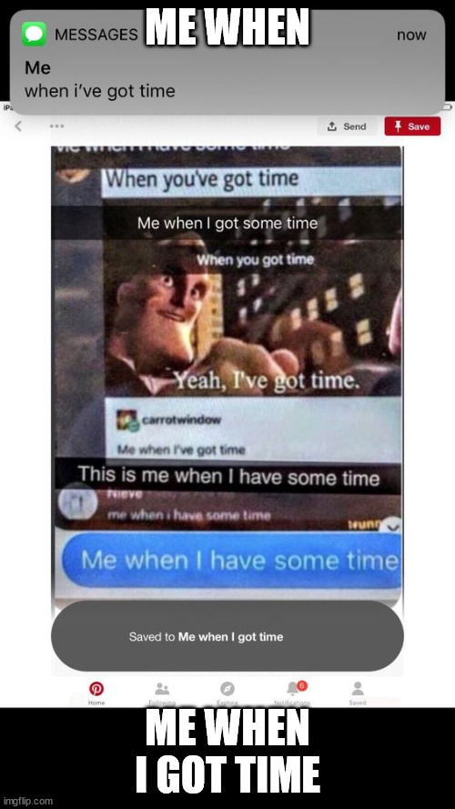 me when i've got time | ME WHEN; ME WHEN I GOT TIME | image tagged in shitty meme | made w/ Imgflip meme maker