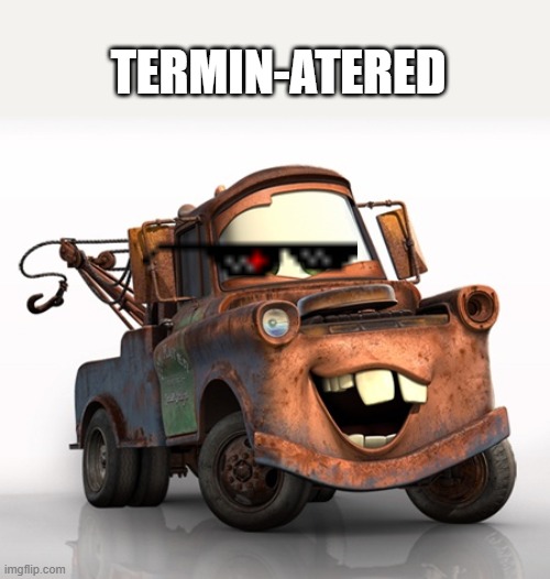 Tow Mater 101 | TERMIN-ATERED | image tagged in tow mater 101 | made w/ Imgflip meme maker