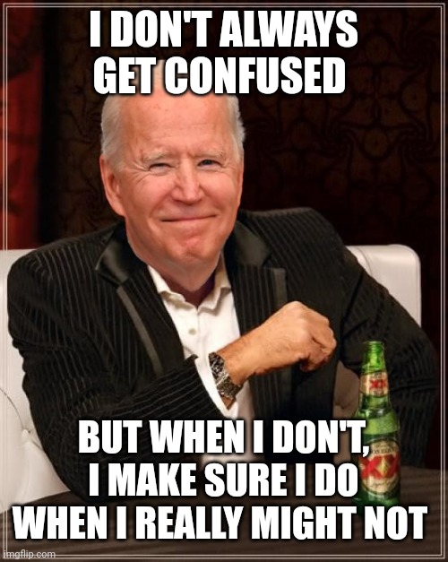 Joe Biden Most Interesting Man | I DON'T ALWAYS GET CONFUSED; BUT WHEN I DON'T, I MAKE SURE I DO WHEN I REALLY MIGHT NOT | image tagged in joe biden most interesting man | made w/ Imgflip meme maker