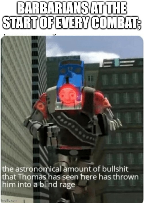 The astronomical amount of bullshit that Thomas has seen here | BARBARIANS AT THE START OF EVERY COMBAT; | image tagged in the astronomical amount of bullshit that thomas has seen here | made w/ Imgflip meme maker