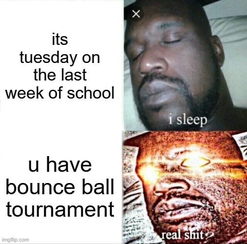 Sleeping Shaq Meme | its tuesday on the last week of school; u have bounce ball tournament | image tagged in memes,sleeping shaq | made w/ Imgflip meme maker
