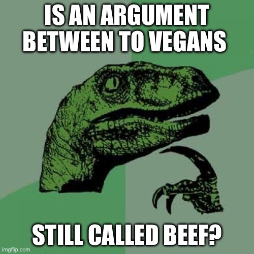 If anybody knows tell me in the comments | IS AN ARGUMENT BETWEEN TO VEGANS; STILL CALLED BEEF? | image tagged in memes,philosoraptor | made w/ Imgflip meme maker