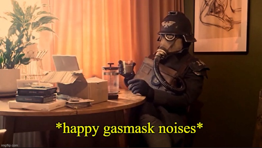 Coffee Kriegsmarine | *happy gasmask noises* | image tagged in coffee kriegsmarine | made w/ Imgflip meme maker