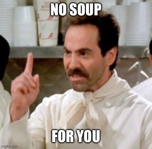 Soup Nazi | NO SOUP; FOR YOU | image tagged in soup nazi | made w/ Imgflip meme maker