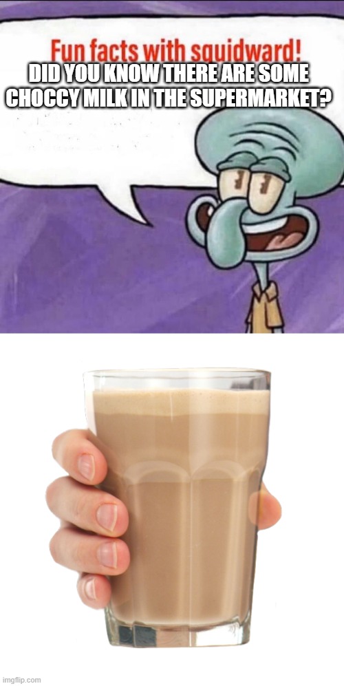 funfacts about choccy milk in a nutshell: | DID YOU KNOW THERE ARE SOME CHOCCY MILK IN THE SUPERMARKET? | image tagged in fun facts with squidward,choccy milk,fun fact,there is some choccy milk in the supermarket | made w/ Imgflip meme maker