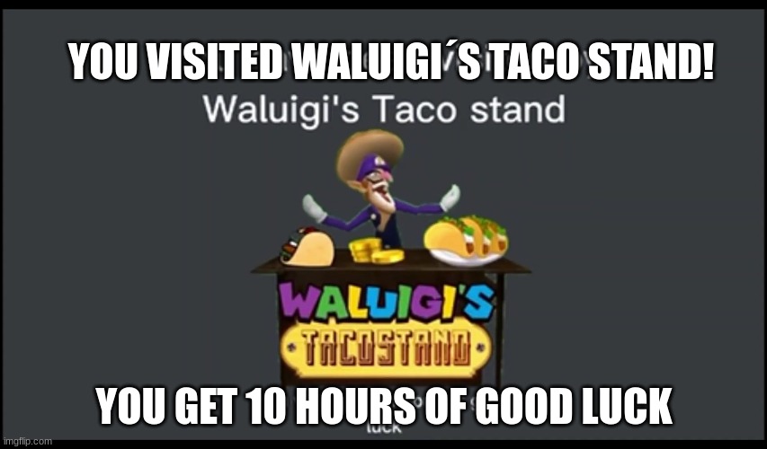 WaluIIIIIIIIIIIIIIIIIIIIIIIIIIIIIIIIIgi´s taco stand | YOU VISITED WALUIGI´S TACO STAND! YOU GET 10 HOURS OF GOOD LUCK | image tagged in you have been visited by waluigi's taco stand | made w/ Imgflip meme maker