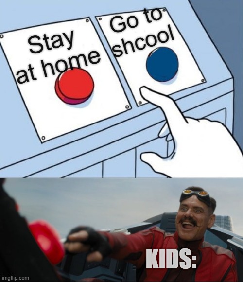 its real | Go to shcool; Stay at home; KIDS: | image tagged in robotnik button,two buttons eggman | made w/ Imgflip meme maker