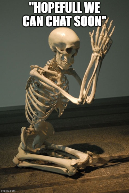 Praying Skeleton | "HOPEFULL WE CAN CHAT SOON" | image tagged in praying skeleton | made w/ Imgflip meme maker