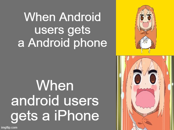 Android user reaction | When Android users gets a Android phone; When android users gets a iPhone | image tagged in reaction meme,umaru | made w/ Imgflip meme maker