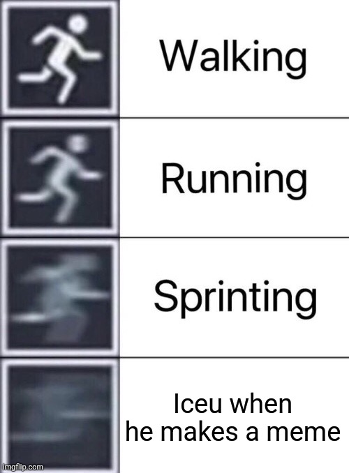 Iceu be like | Iceu when he makes a meme | image tagged in memes,walking running sprinting,iceu | made w/ Imgflip meme maker