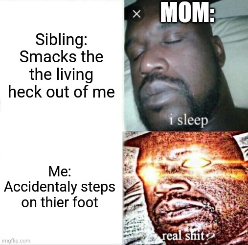 ? | MOM:; Sibling: Smacks the the living heck out of me; Me: Accidentaly steps on thier foot | image tagged in memes,sleeping shaq | made w/ Imgflip meme maker