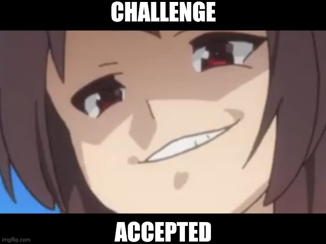 Megumin | CHALLENGE ACCEPTED | image tagged in megumin | made w/ Imgflip meme maker