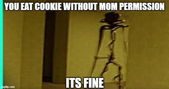 Eat Cookie without mom permission | YOU EAT COOKIE WITHOUT MOM PERMISSION; ITS FINE | image tagged in oh no | made w/ Imgflip meme maker