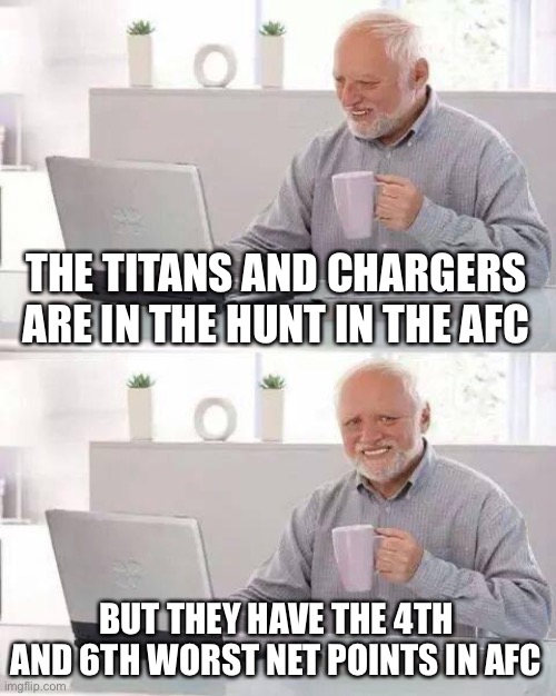 Titans net points:  -38Chargers net points:  -28 | THE TITANS AND CHARGERS ARE IN THE HUNT IN THE AFC; BUT THEY HAVE THE 4TH AND 6TH WORST NET POINTS IN AFC | image tagged in hide the pain harold,net points,titans,chargers | made w/ Imgflip meme maker
