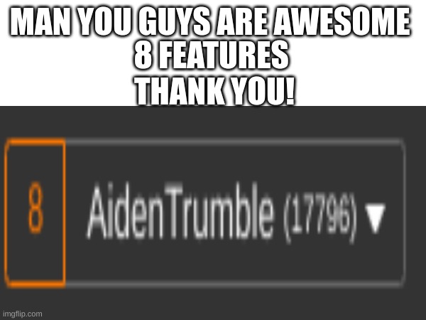 Thank you all | MAN YOU GUYS ARE AWESOME; 8 FEATURES 
THANK YOU! | image tagged in thank you | made w/ Imgflip meme maker