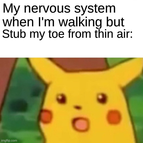 :) | My nervous system when I'm walking but; Stub my toe from thin air: | image tagged in memes,surprised pikachu | made w/ Imgflip meme maker