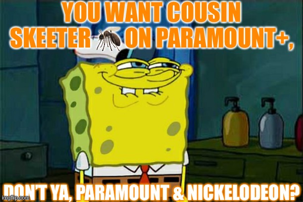 Don't You Squidward | YOU WANT COUSIN SKEETER 🦟 ON PARAMOUNT+, DON’T YA, PARAMOUNT & NICKELODEON? | image tagged in memes,don't you squidward | made w/ Imgflip meme maker