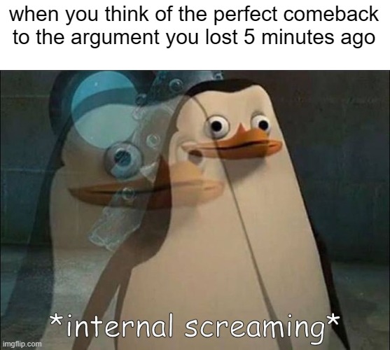 Private Internal Screaming | when you think of the perfect comeback to the argument you lost 5 minutes ago | image tagged in private internal screaming | made w/ Imgflip meme maker