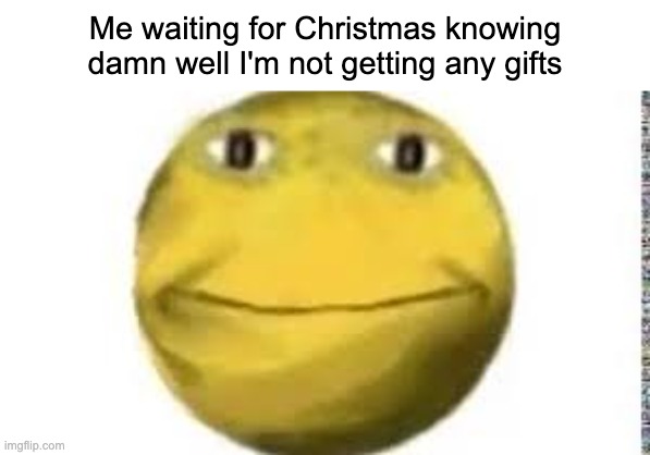 cursed emoji | Me waiting for Christmas knowing damn well I'm not getting any gifts | image tagged in cursed emoji | made w/ Imgflip meme maker