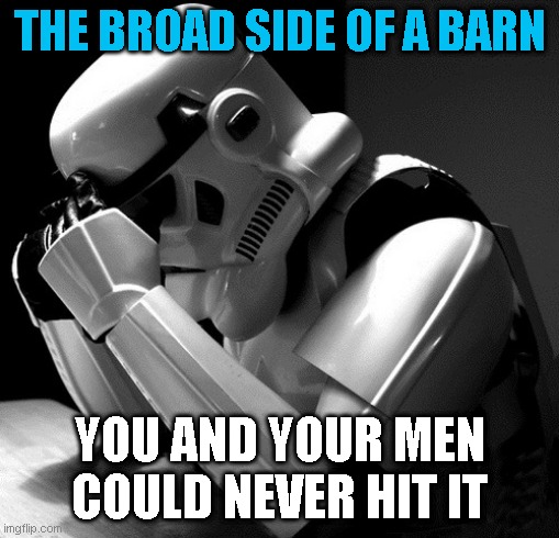 Depressed Stormtrooper | THE BROAD SIDE OF A BARN; YOU AND YOUR MEN
COULD NEVER HIT IT | image tagged in depressed stormtrooper | made w/ Imgflip meme maker