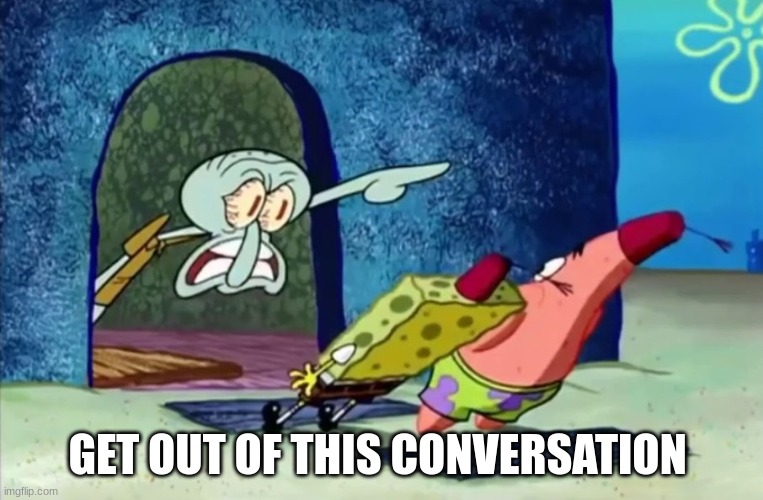 Squidward get out of my house | GET OUT OF THIS CONVERSATION | image tagged in squidward get out of my house | made w/ Imgflip meme maker