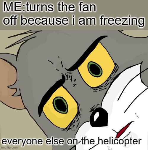 bruh, i was cold | ME:turns the fan off because i am freezing; everyone else on the helicopter | image tagged in memes,unsettled tom | made w/ Imgflip meme maker