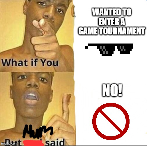 What if you-But god said | WANTED TO ENTER A GAME TOURNAMENT; NO! | image tagged in what if you-but god said | made w/ Imgflip meme maker