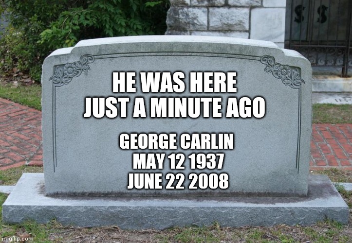 Changing The Language | HE WAS HERE JUST A MINUTE AGO; GEORGE CARLIN 
MAY 12 1937
JUNE 22 2008 | image tagged in gravestone,cremated,scattered | made w/ Imgflip meme maker