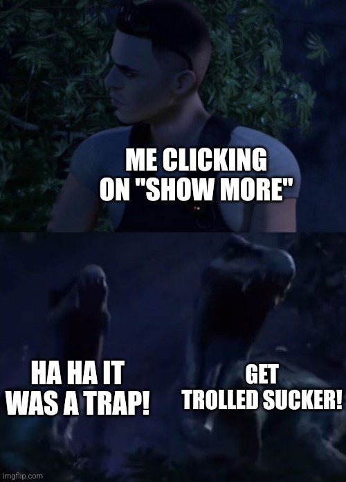Reed's Death | ME CLICKING ON "SHOW MORE" HA HA IT WAS A TRAP! GET TROLLED SUCKER! | image tagged in reed's death | made w/ Imgflip meme maker