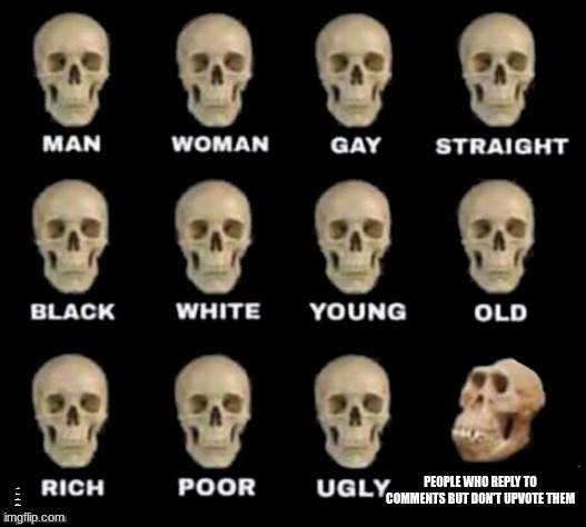 idiot skull | PEOPLE WHO REPLY TO COMMENTS BUT DON'T UPVOTE THEM; IF YOU CAN READ THIS YOU'RE A GIGACHAD | image tagged in idiot skull | made w/ Imgflip meme maker
