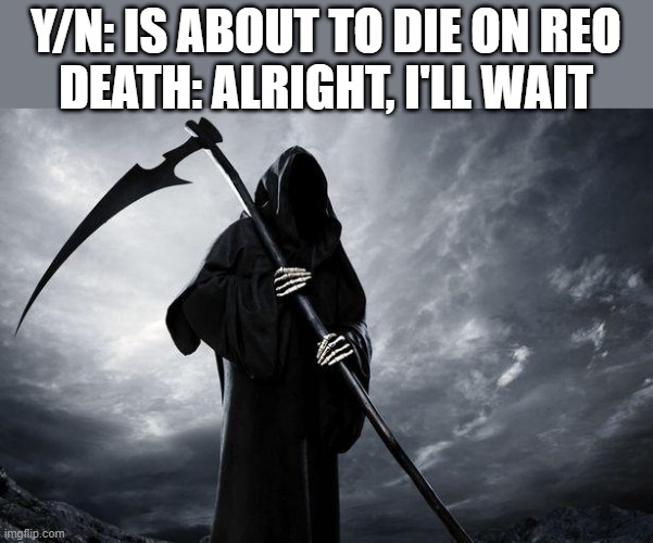 Death | Y/N: IS ABOUT TO DIE ON REO
DEATH: ALRIGHT, I'LL WAIT | image tagged in death | made w/ Imgflip meme maker