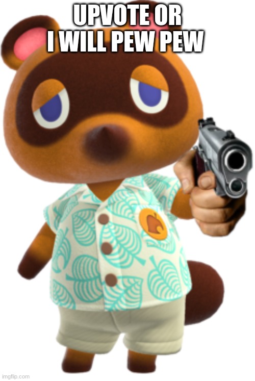 Tom Nook with a Gun | UPVOTE OR I WILL PEW PEW | image tagged in tom nook with a gun | made w/ Imgflip meme maker