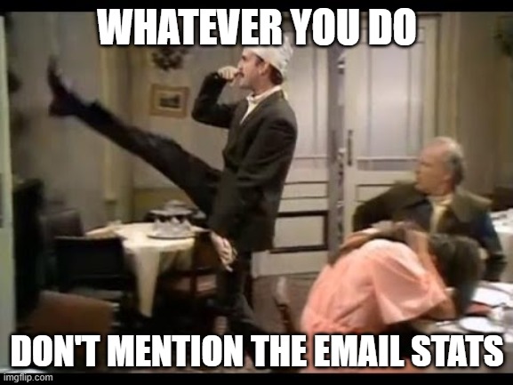 Don't mention the war | WHATEVER YOU DO; DON'T MENTION THE EMAIL STATS | image tagged in don't mention the war | made w/ Imgflip meme maker