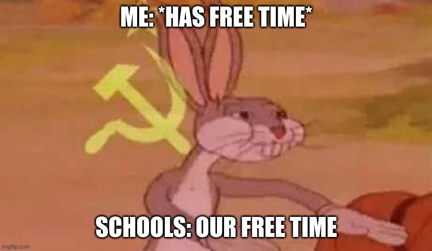 My 100th meme anniversary | ME: *HAS FREE TIME*; SCHOOLS: OUR FREE TIME | image tagged in comunist bugs bunny,memes,relatable memes,funny,100th meme anniversary,schools | made w/ Imgflip meme maker