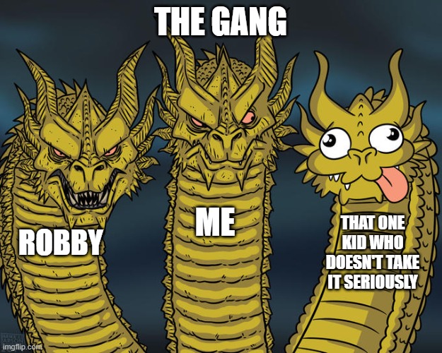Three-headed Dragon | THE GANG; ME; THAT ONE KID WHO DOESN'T TAKE IT SERIOUSLY; ROBBY | image tagged in three-headed dragon | made w/ Imgflip meme maker