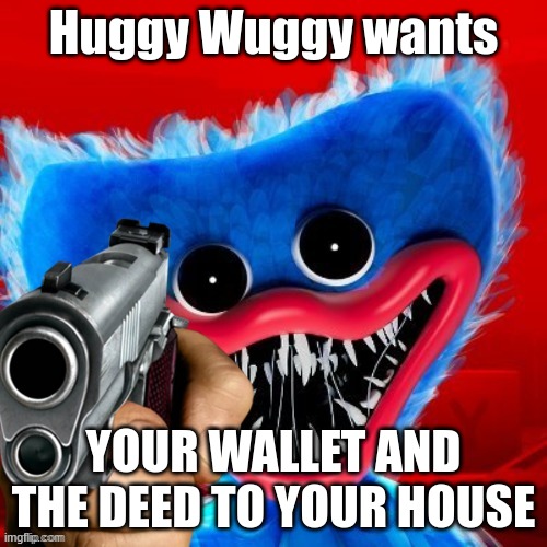 poppy playtime | Huggy Wuggy wants; YOUR WALLET AND THE DEED TO YOUR HOUSE | image tagged in poppy playtime | made w/ Imgflip meme maker